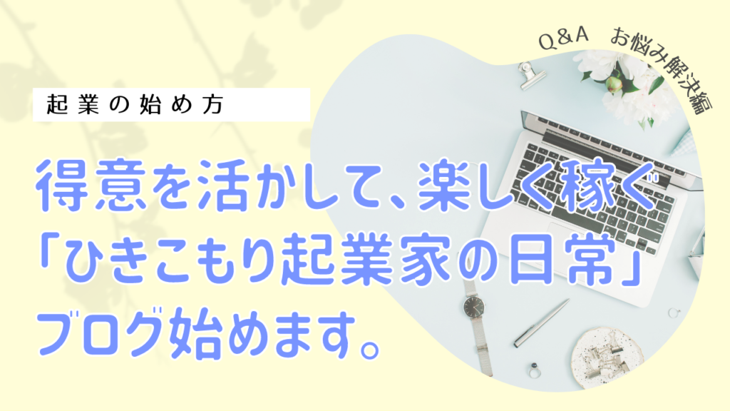 得意を活かして、楽しく稼ぐ「ひきこもり起業家の日常」ブログはじめます。